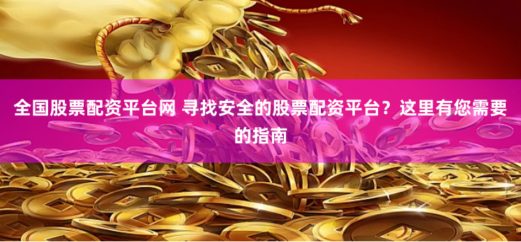 全国股票配资平台网 寻找安全的股票配资平台？这里有您需要的指南