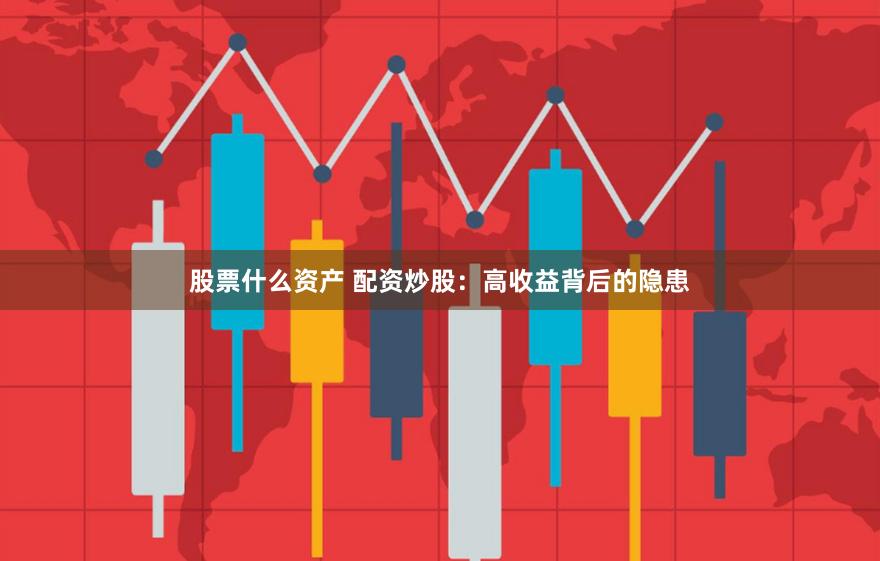股票什么资产 配资炒股：高收益背后的隐患
