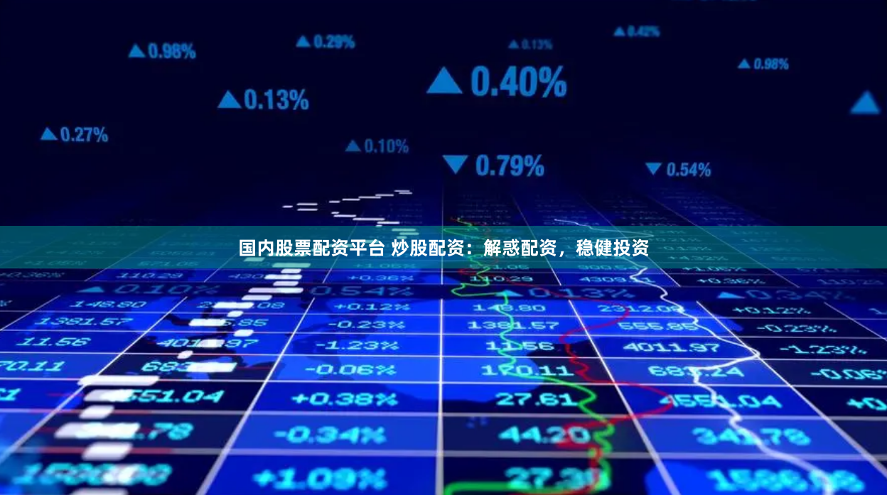 国内股票配资平台 炒股配资：解惑配资，稳健投资