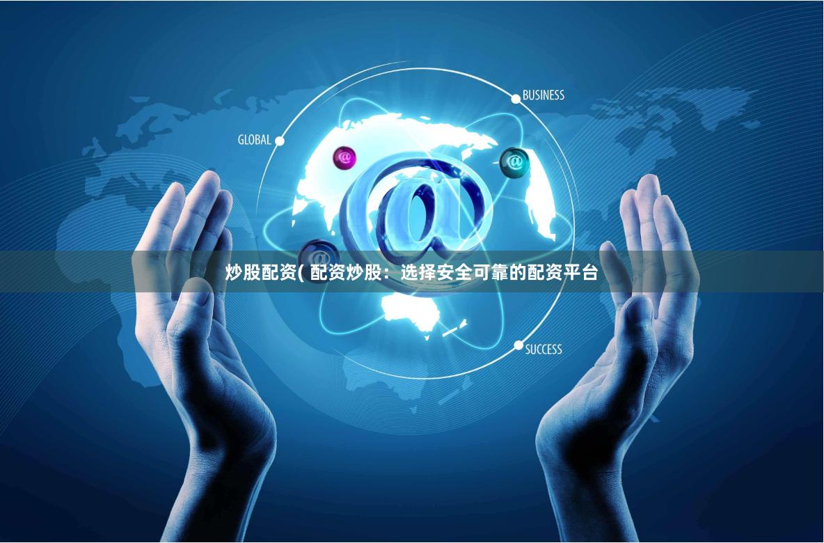 炒股配资( 配资炒股：选择安全可靠的配资平台