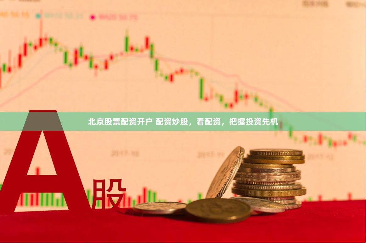 北京股票配资开户 配资炒股，看配资，把握投资先机