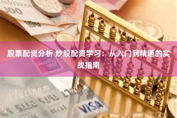 股票配资分析 炒股配资学习：从入门到精通的实战指南