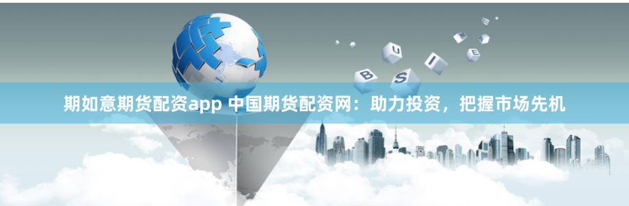 期如意期货配资app 中国期货配资网：助力投资，把握市场先机