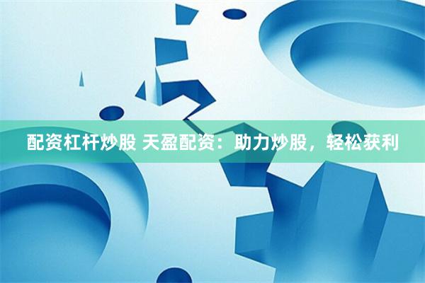 配资杠杆炒股 天盈配资：助力炒股，轻松获利