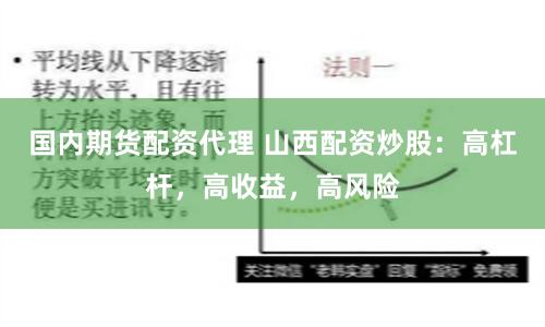 国内期货配资代理 山西配资炒股：高杠杆，高收益，高风险