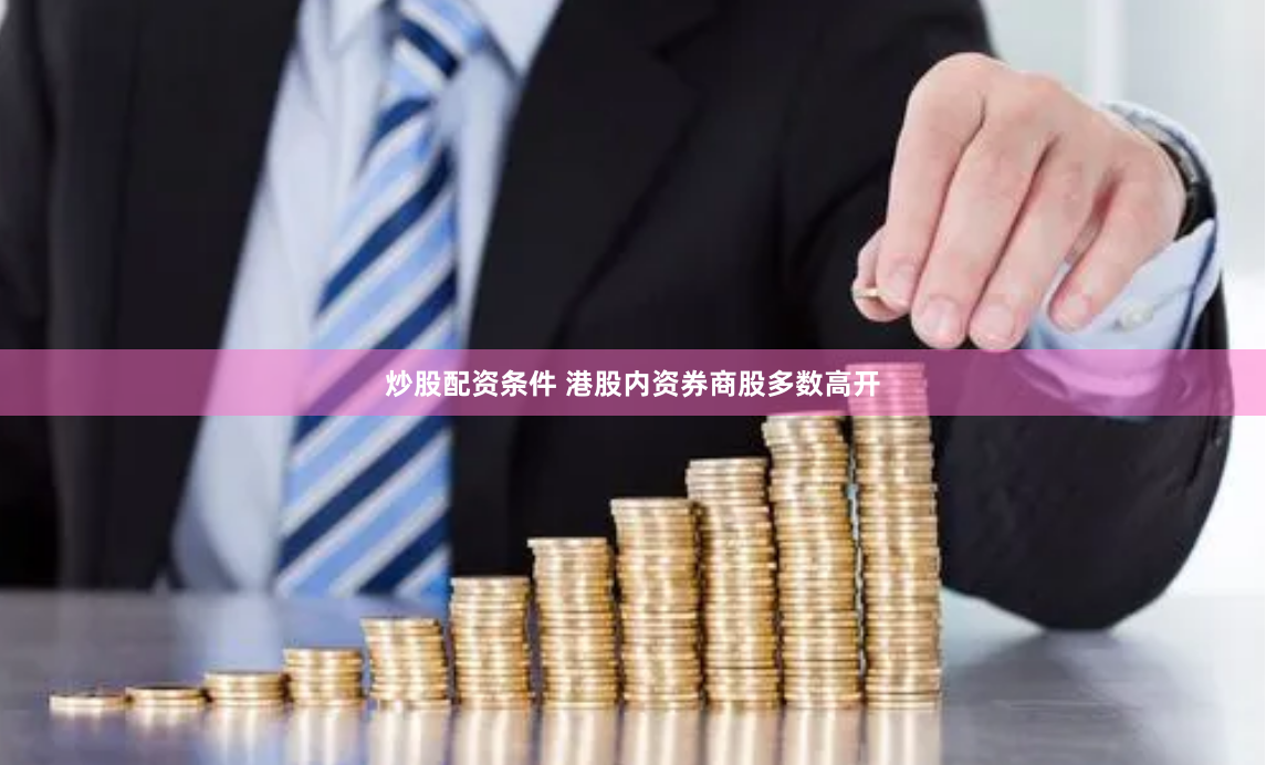 炒股配资条件 港股内资券商股多数高开