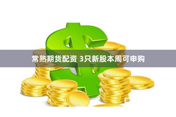 常熟期货配资 3只新股本周可申购