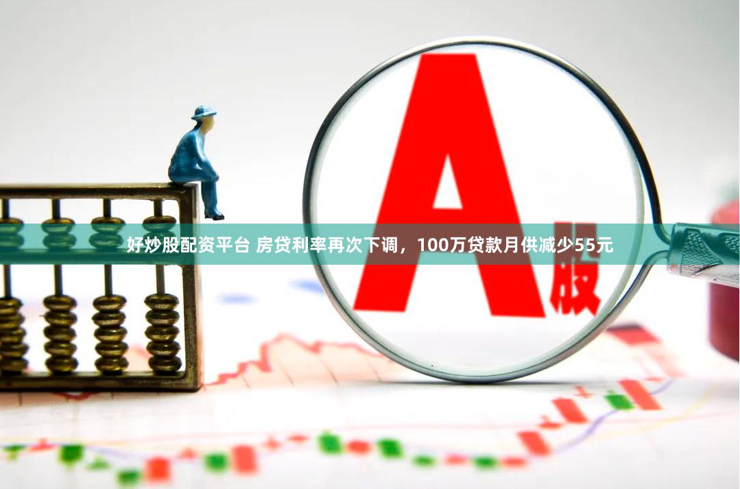好炒股配资平台 房贷利率再次下调，100万贷款月供减少55元