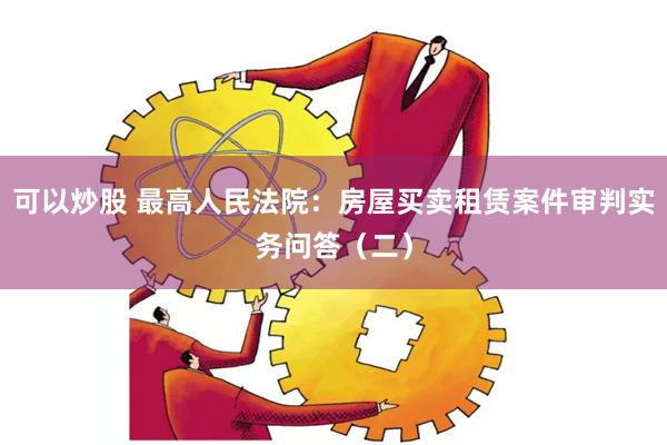 可以炒股 最高人民法院：房屋买卖租赁案件审判实务问答（二）
