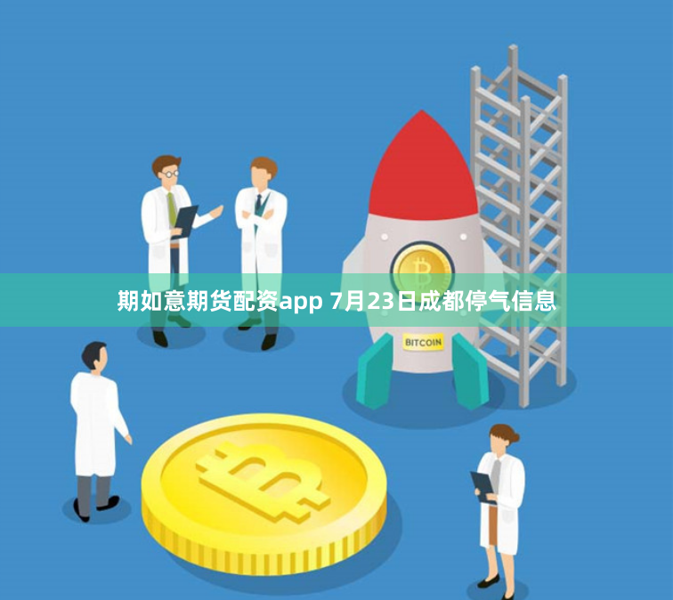 期如意期货配资app 7月23日成都停气信息