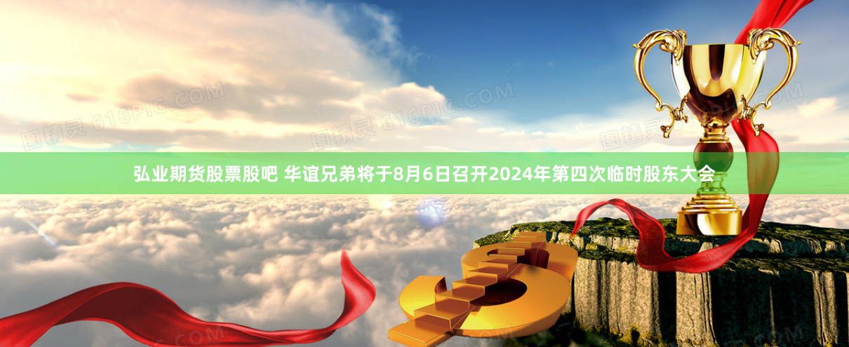 弘业期货股票股吧 华谊兄弟将于8月6日召开2024年第四次临时股东大会