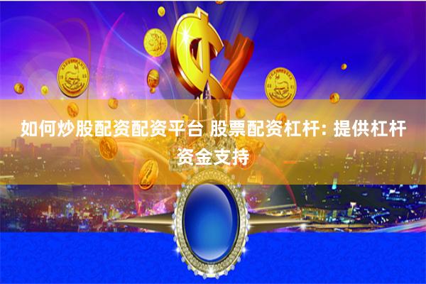 如何炒股配资配资平台 股票配资杠杆: 提供杠杆资金支持