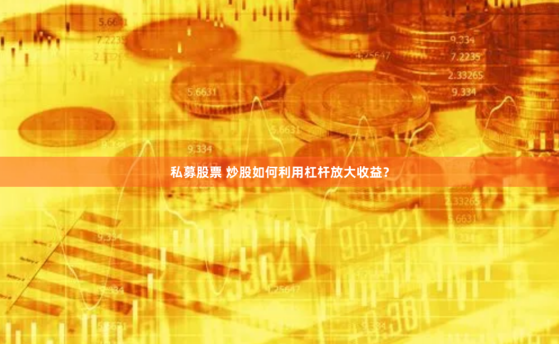 私募股票 炒股如何利用杠杆放大收益？