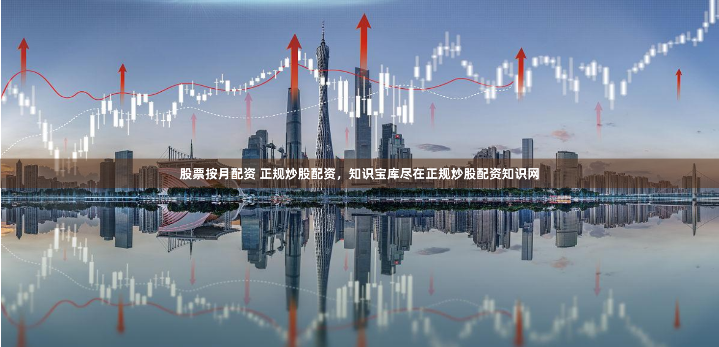 股票按月配资 正规炒股配资，知识宝库尽在正规炒股配资知识网