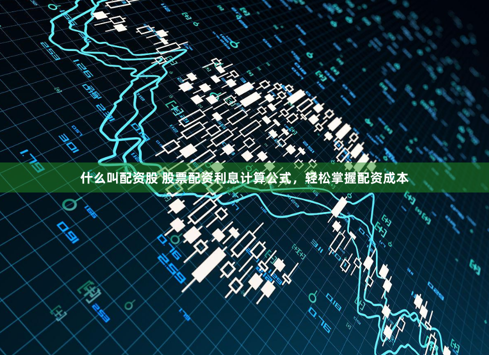 什么叫配资股 股票配资利息计算公式，轻松掌握配资成本