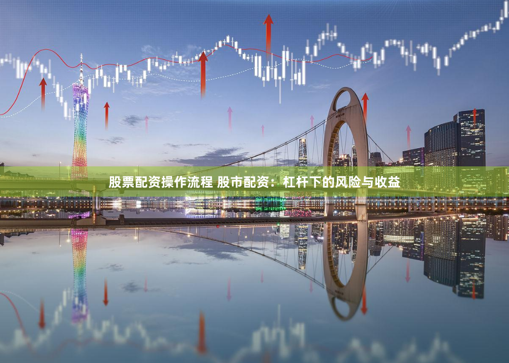 股票配资操作流程 股市配资：杠杆下的风险与收益