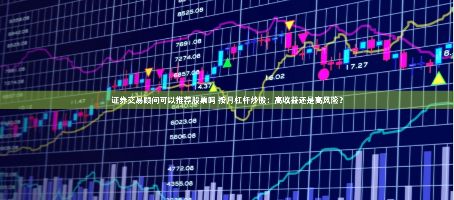 证券交易顾问可以推荐股票吗 按月杠杆炒股：高收益还是高风险？