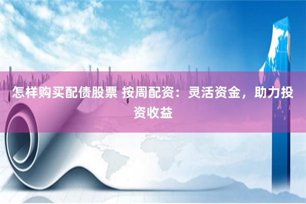 怎样购买配债股票 按周配资：灵活资金，助力投资收益