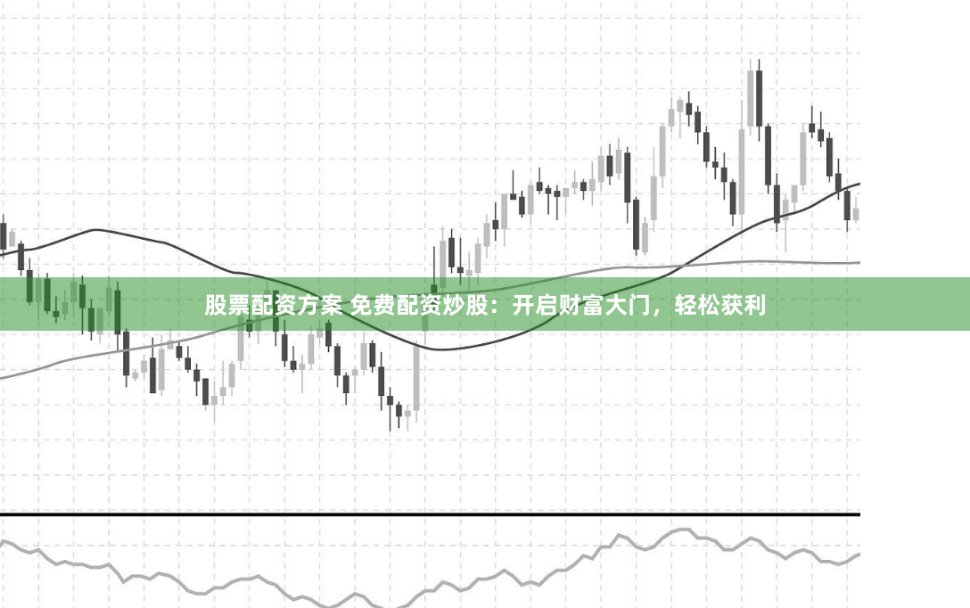 股票配资方案 免费配资炒股：开启财富大门，轻松获利