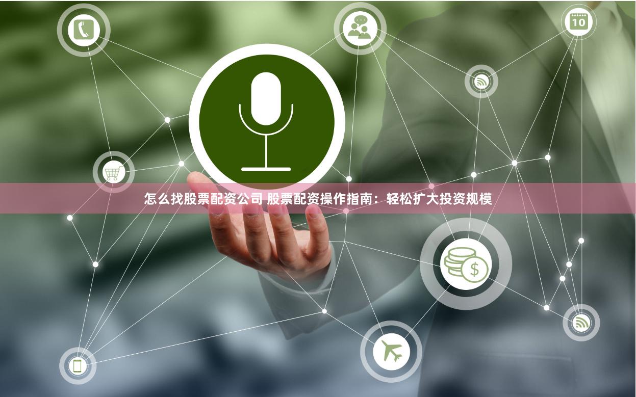 怎么找股票配资公司 股票配资操作指南：轻松扩大投资规模
