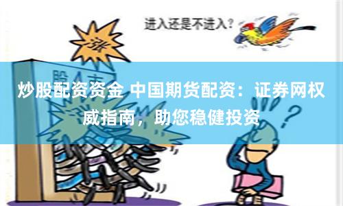 炒股配资资金 中国期货配资：证券网权威指南，助您稳健投资