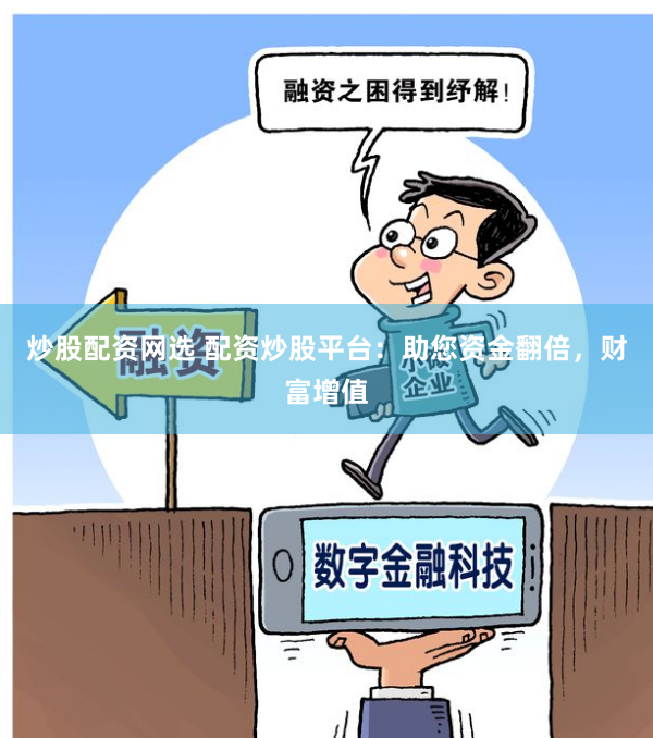 炒股配资网选 配资炒股平台：助您资金翻倍，财富增值
