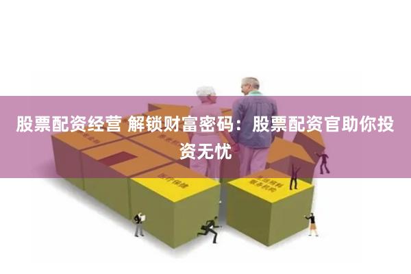 股票配资经营 解锁财富密码：股票配资官助你投资无忧