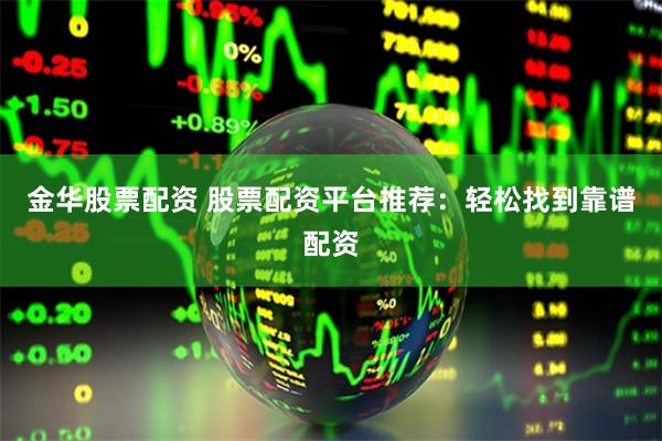 金华股票配资 股票配资平台推荐:轻松找到靠谱配资
