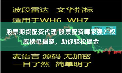 股票期货配资代理 股票配资哪家强？权威榜单揭晓，助你轻松掘金