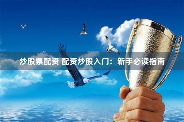 炒股票配资 配资炒股入门：新手必读指南