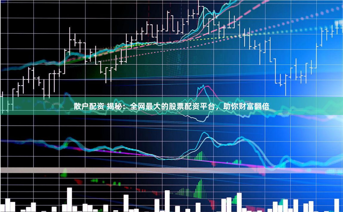 散户配资 揭秘：全网最大的股票配资平台，助你财富翻倍