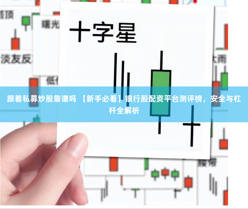 跟着私募炒股靠谱吗 【新手必看】银行股配资平台测评榜，安全与杠杆全解析