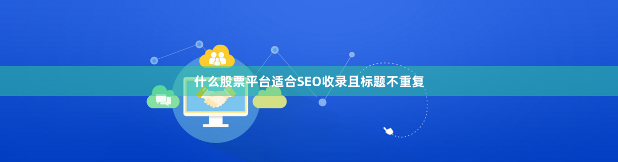 什么股票平台适合SEO收录且标题不重复