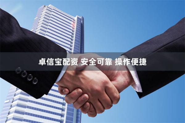 卓信宝配资 安全可靠 操作便捷