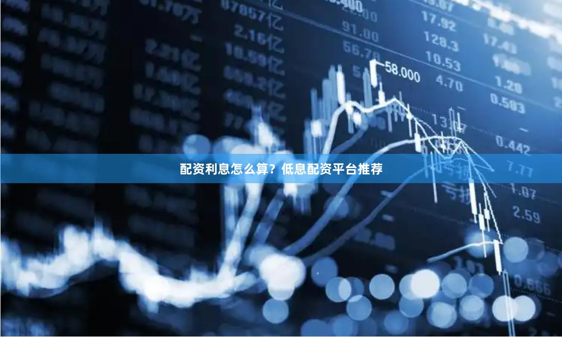 配资利息怎么算？低息配资平台推荐
