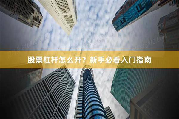 股票杠杆怎么开？新手必看入门指南