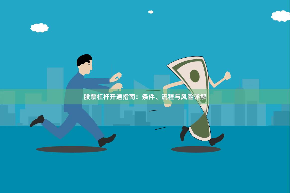 股票杠杆开通指南：条件、流程与风险详解