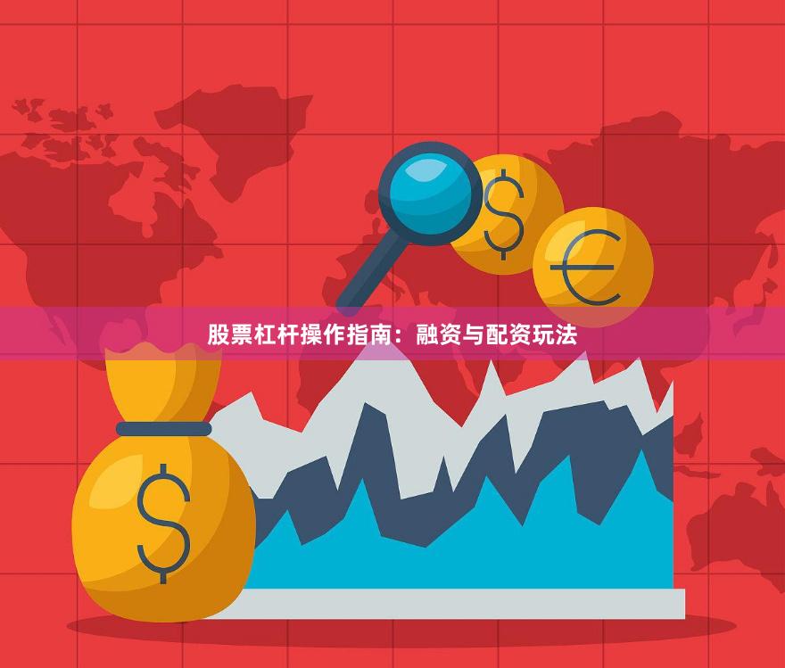 股票杠杆操作指南：融资与配资玩法