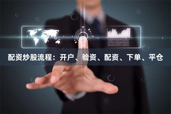配资炒股流程:开户、验资、配资、下单、平仓