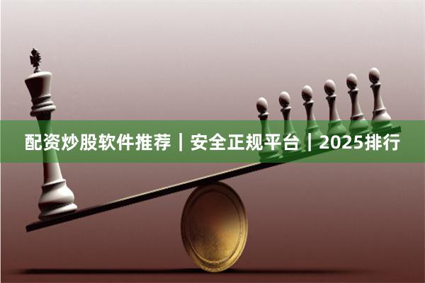 配资炒股软件推荐｜安全正规平台｜2025排行