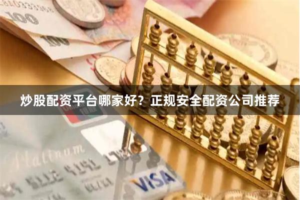 炒股配资平台哪家好？正规安全配资公司推荐