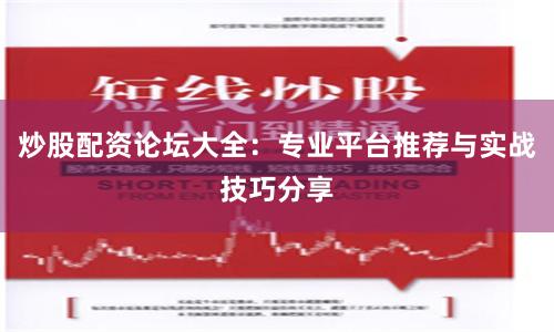炒股配资论坛大全：专业平台推荐与实战技巧分享