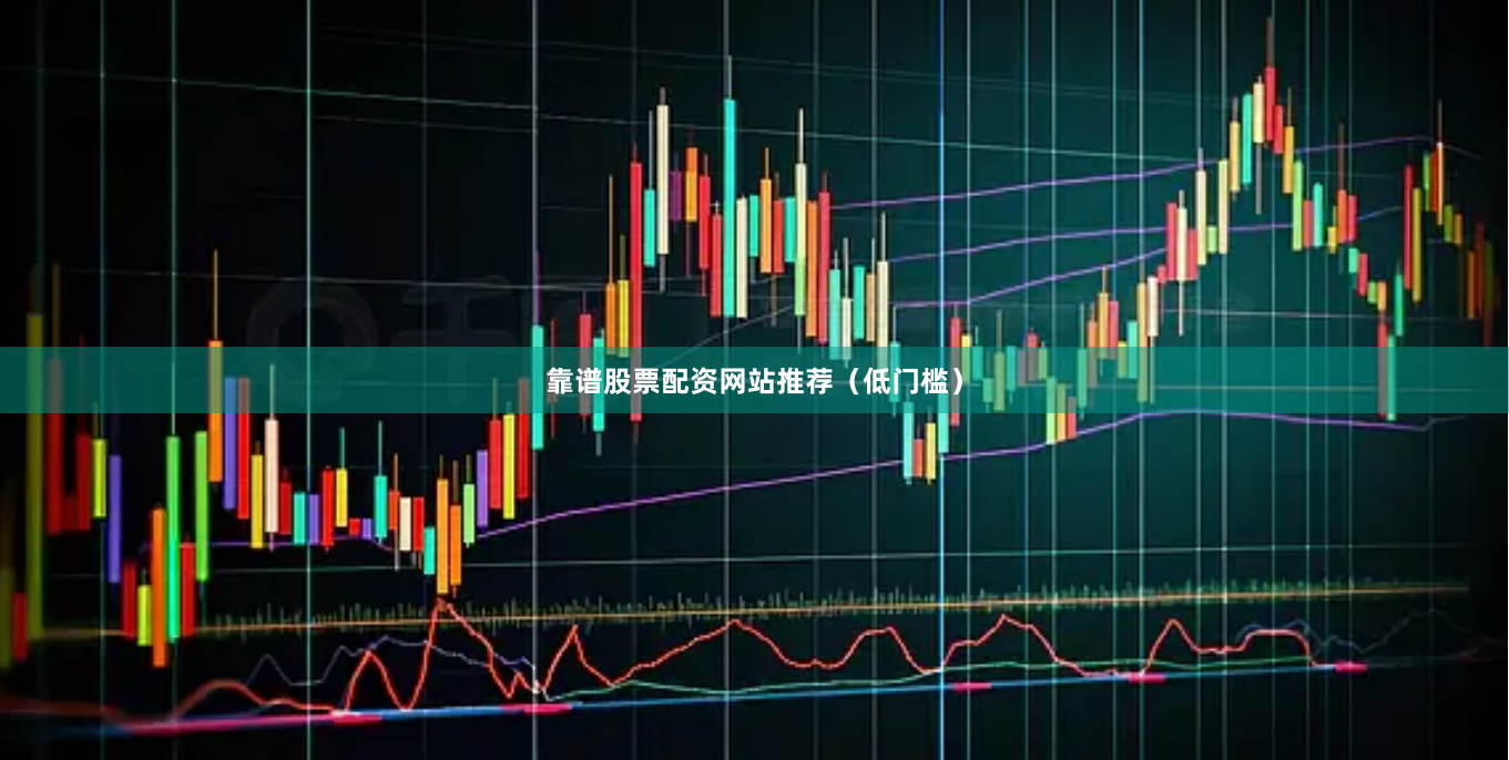 靠谱股票配资网站推荐（低门槛）