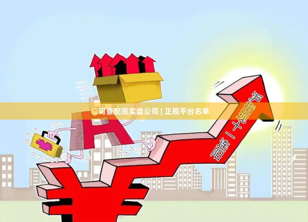 可查配资实盘公司 | 正规平台名单