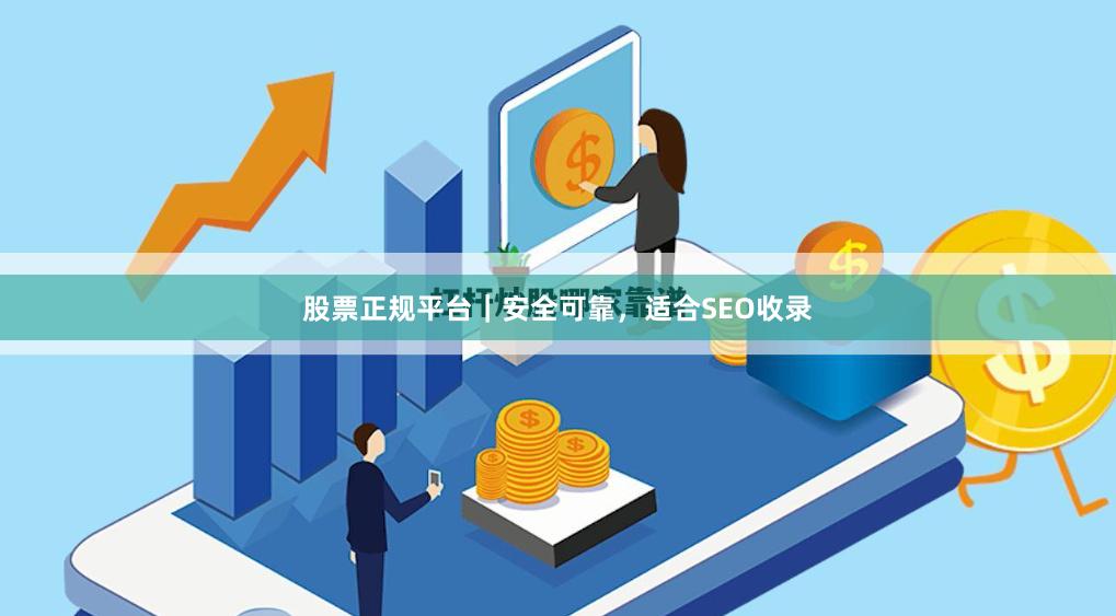 股票正规平台｜安全可靠，适合SEO收录