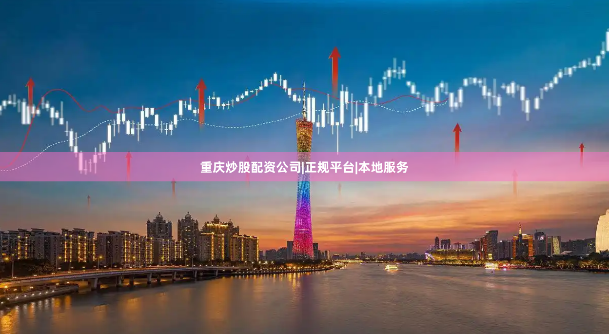 重庆炒股配资公司|正规平台|本地服务