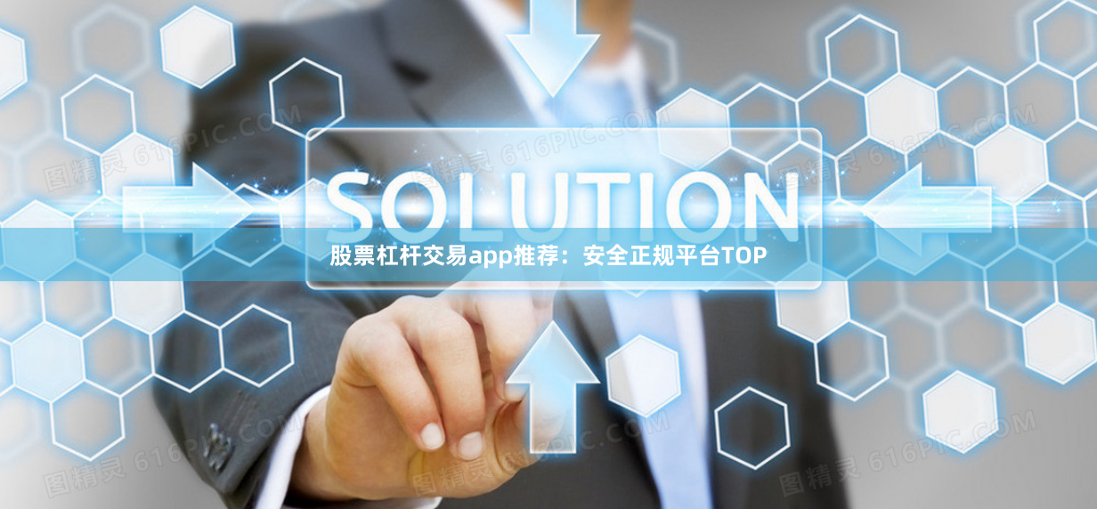 股票杠杆交易app推荐：安全正规平台TOP