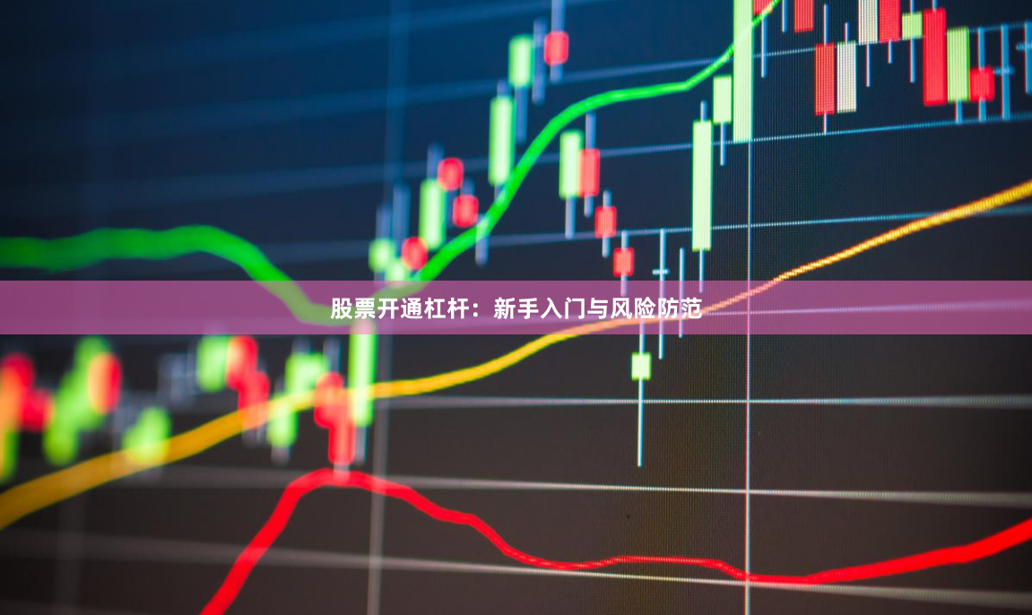 股票开通杠杆：新手入门与风险防范