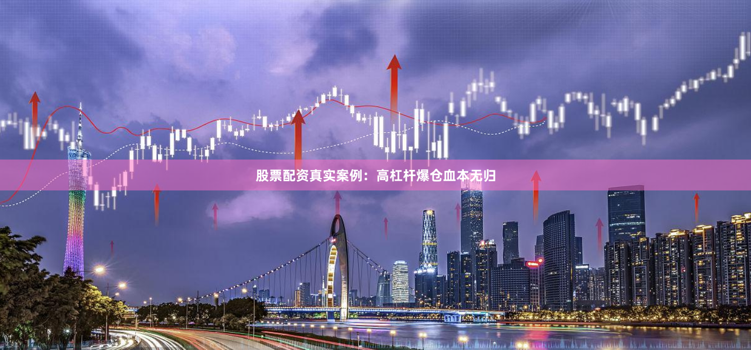股票配资真实案例：高杠杆爆仓血本无归
