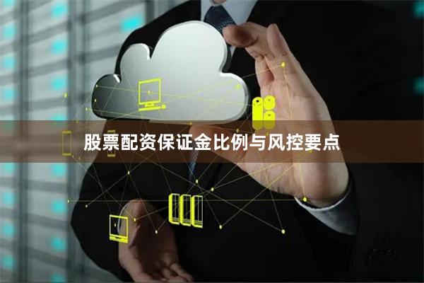 股票配资保证金比例与风控要点